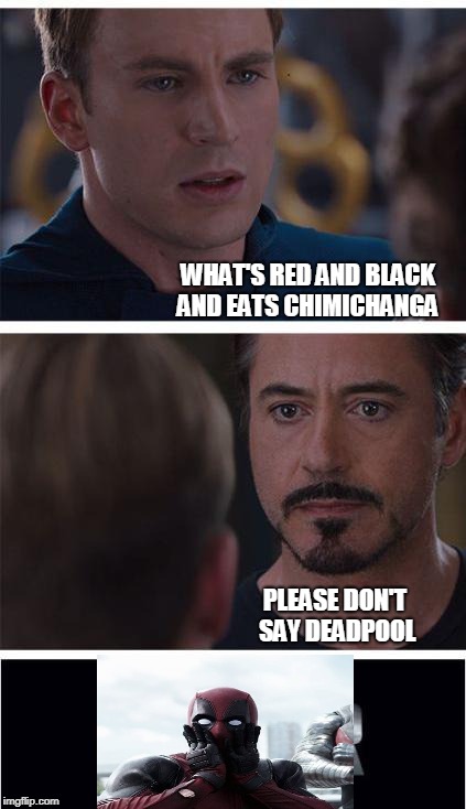 Deadpool | WHAT'S RED AND BLACK AND EATS CHIMICHANGA; PLEASE DON'T SAY DEADPOOL | image tagged in deadpool | made w/ Imgflip meme maker