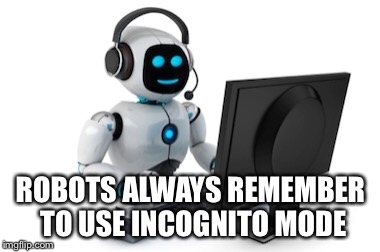 ROBOTS ALWAYS REMEMBER TO USE INCOGNITO MODE | made w/ Imgflip meme maker