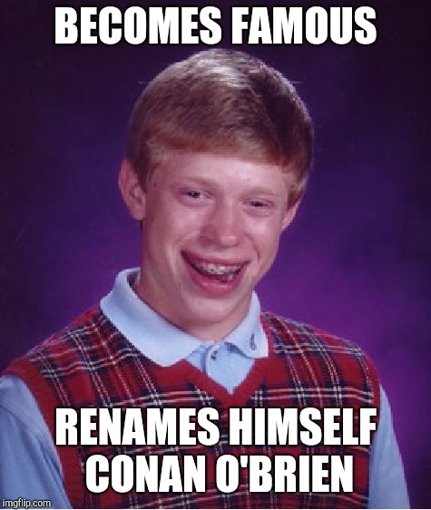 Bad Luck Brian | BECOMES FAMOUS; RENAMES HIMSELF CONAN O'BRIEN | image tagged in memes,bad luck brian | made w/ Imgflip meme maker