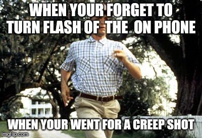 Forest Gump running | WHEN YOUR FORGET TO TURN FLASH OF 
THE  ON PHONE; WHEN YOUR WENT FOR A CREEP SHOT | image tagged in forest gump running | made w/ Imgflip meme maker