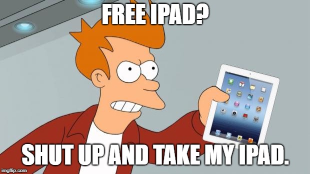Shut Up And Take My iPad | FREE IPAD? SHUT UP AND TAKE MY IPAD. | image tagged in shut up and take my ipad | made w/ Imgflip meme maker
