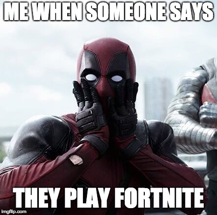Wait a second. You play fortnite? | ME WHEN SOMEONE SAYS; THEY PLAY FORTNITE | image tagged in memes,deadpool surprised | made w/ Imgflip meme maker