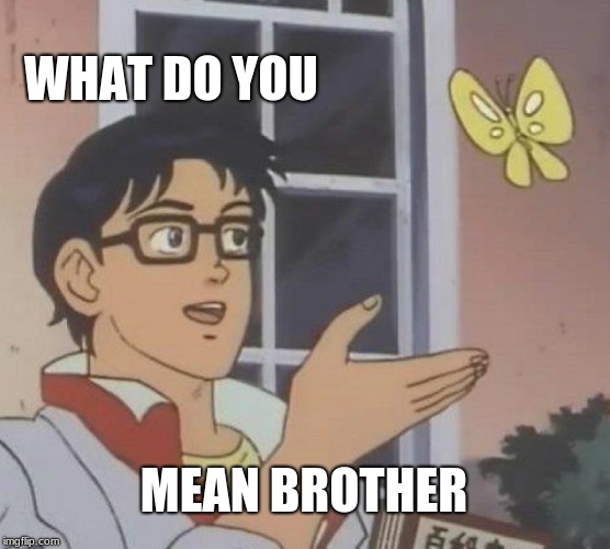 Is This A Pigeon | WHAT DO YOU; MEAN BROTHER | image tagged in memes,is this a pigeon | made w/ Imgflip meme maker