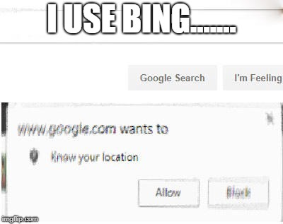 google wants to know your location | I USE BING....... | image tagged in google wants to know your location | made w/ Imgflip meme maker