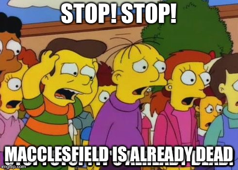 Stop! Stop! It's already dead! | STOP! STOP! MACCLESFIELD IS ALREADY DEAD | image tagged in stop stop it's already dead | made w/ Imgflip meme maker