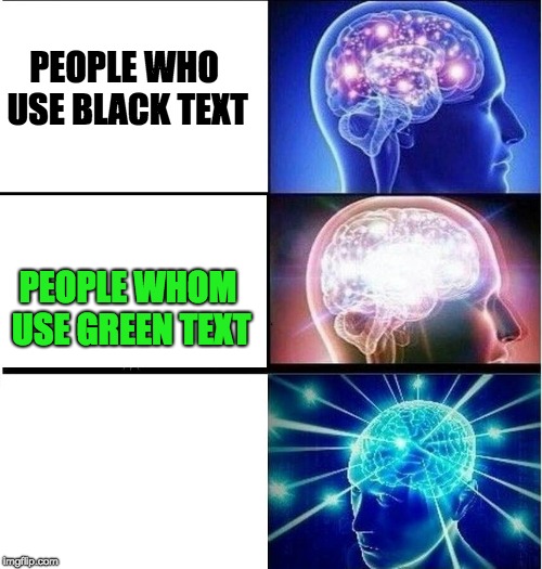 Expanding brain 3 panels | PEOPLE WHO USE BLACK TEXT; PEOPLE WHOM USE GREEN TEXT | image tagged in expanding brain 3 panels | made w/ Imgflip meme maker