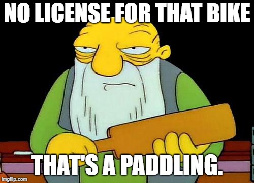 That's a paddlin' Meme | NO LICENSE FOR THAT BIKE THAT'S A PADDLING. | image tagged in memes,that's a paddlin' | made w/ Imgflip meme maker