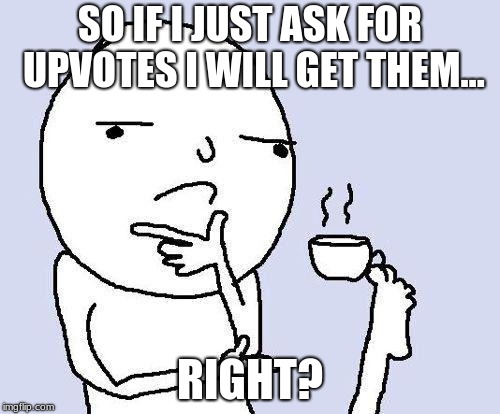 thinking meme | SO IF I JUST ASK FOR UPVOTES I WILL GET THEM... RIGHT? | image tagged in thinking meme | made w/ Imgflip meme maker