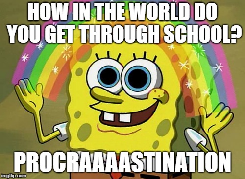 Imagination Spongebob Meme | HOW IN THE WORLD DO YOU GET THROUGH SCHOOL? PROCRAAAASTINATION | image tagged in memes,imagination spongebob | made w/ Imgflip meme maker
