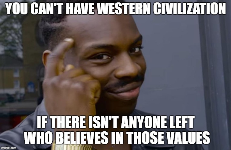 you can't if you don't | YOU CAN'T HAVE WESTERN CIVILIZATION; IF THERE ISN'T ANYONE LEFT WHO BELIEVES IN THOSE VALUES | image tagged in you can't if you don't | made w/ Imgflip meme maker