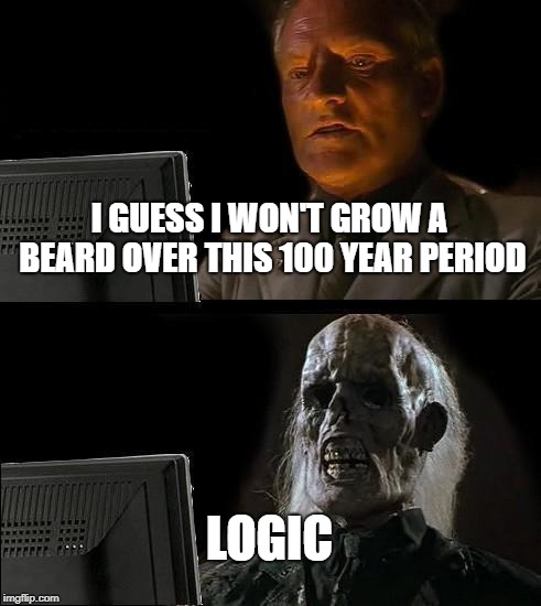 I'll Just Wait Here Meme | I GUESS I WON'T GROW A BEARD OVER THIS 100 YEAR PERIOD; LOGIC | image tagged in memes,ill just wait here | made w/ Imgflip meme maker