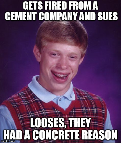 Bad Luck Brian Meme | GETS FIRED FROM A CEMENT COMPANY AND SUES; LOOSES, THEY HAD A CONCRETE REASON | image tagged in memes,bad luck brian | made w/ Imgflip meme maker