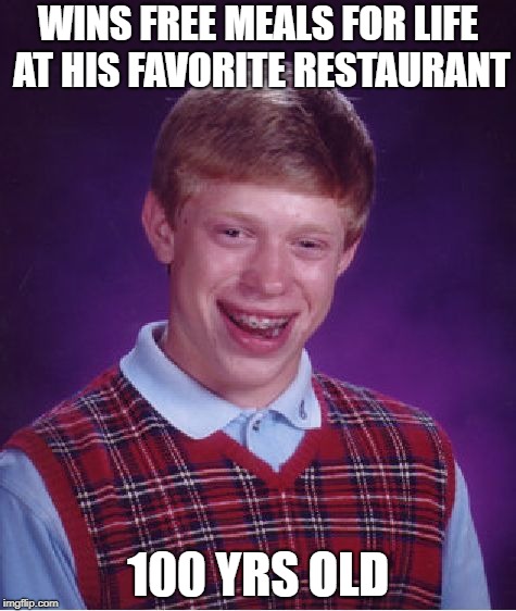 Bad Luck Brian Meme | WINS FREE MEALS FOR LIFE AT HIS FAVORITE RESTAURANT; 100 YRS OLD | image tagged in memes,bad luck brian | made w/ Imgflip meme maker