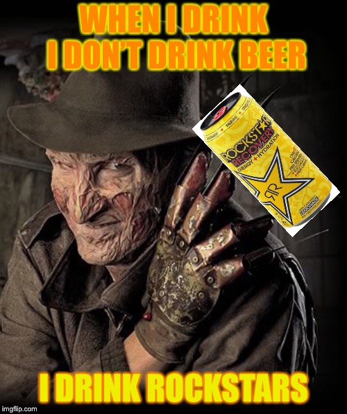 Freddy Kruger Rockstar  | WHEN I DRINK I DON’T DRINK BEER; I DRINK ROCKSTARS | image tagged in freddy krueger | made w/ Imgflip meme maker