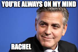 YOU'RE ALWAYS ON MY MIND; RACHEL | made w/ Imgflip meme maker