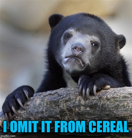 Confession Bear Meme | I OMIT IT FROM CEREAL | image tagged in memes,confession bear | made w/ Imgflip meme maker