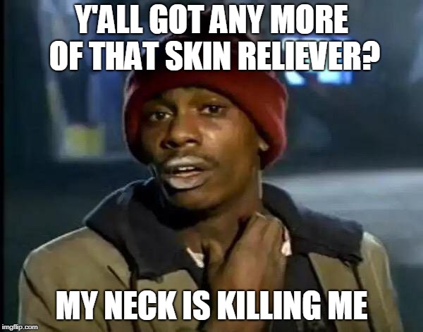 My neck is itchy | Y'ALL GOT ANY MORE OF THAT SKIN RELIEVER? MY NECK IS KILLING ME | image tagged in memes,y'all got any more of that | made w/ Imgflip meme maker