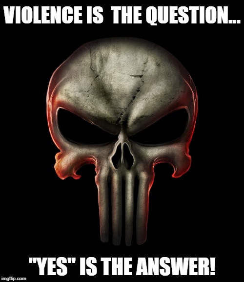 Punisher Violence |  VIOLENCE IS 
THE QUESTION... "YES" IS THE ANSWER! | image tagged in punisher,the punisher,violence,frank castle,marvel | made w/ Imgflip meme maker