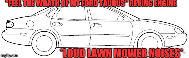 "FEEL THE WRATH OF MY FORD TAURUS" REVING ENGINE; *LOUD LAWN MOWER NOISES* | image tagged in ricer not race cars | made w/ Imgflip meme maker