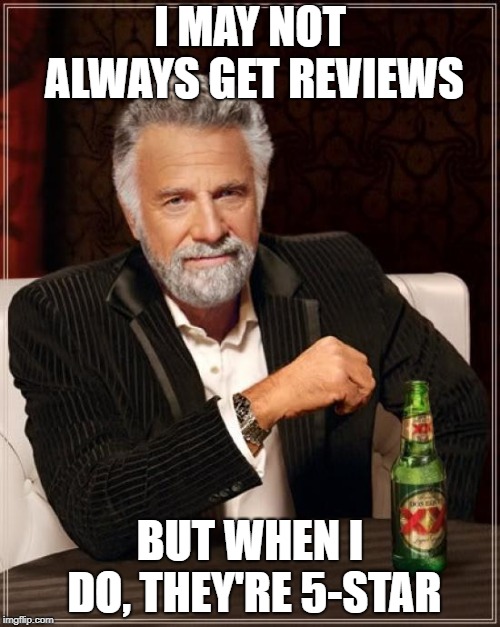 The Most Interesting Man In The World Meme | I MAY NOT ALWAYS GET REVIEWS; BUT WHEN I DO, THEY'RE 5-STAR | image tagged in memes,the most interesting man in the world | made w/ Imgflip meme maker