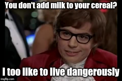 I Too Like To Live Dangerously Meme | You don't add milk to your cereal? I too like to live dangerously | image tagged in memes,i too like to live dangerously | made w/ Imgflip meme maker