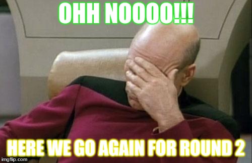 Captain Picard Facepalm Meme | OHH NOOOO!!! HERE WE GO AGAIN FOR ROUND 2 | image tagged in memes,captain picard facepalm | made w/ Imgflip meme maker