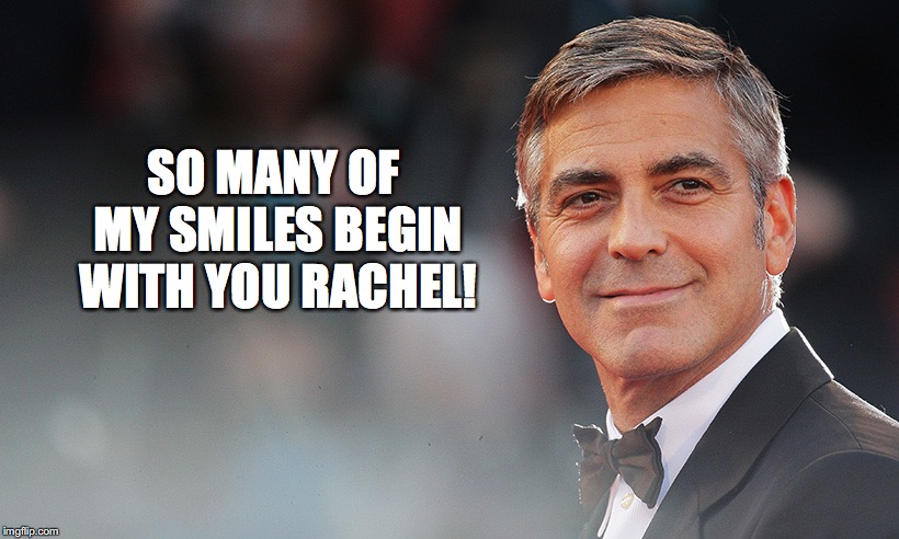 SO MANY OF MY SMILES BEGIN WITH YOU RACHEL! | made w/ Imgflip meme maker