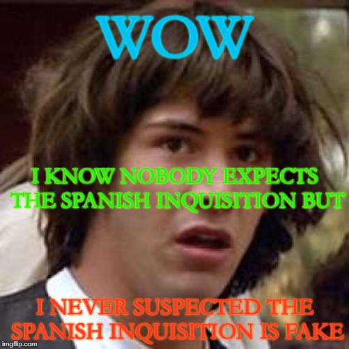 Conspiracy Keanu Meme | WOW; I KNOW NOBODY EXPECTS THE SPANISH INQUISITION BUT; I NEVER SUSPECTED THE SPANISH INQUISITION IS FAKE | image tagged in memes,conspiracy keanu | made w/ Imgflip meme maker
