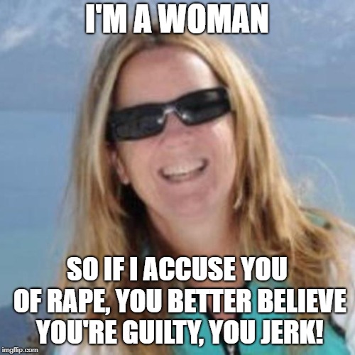 I'M A WOMAN SO IF I ACCUSE YOU OF **PE, YOU BETTER BELIEVE YOU'RE GUILTY, YOU JERK! | made w/ Imgflip meme maker
