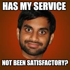 Indian guy | HAS MY SERVICE NOT BEEN SATISFACTORY? | image tagged in indian guy | made w/ Imgflip meme maker