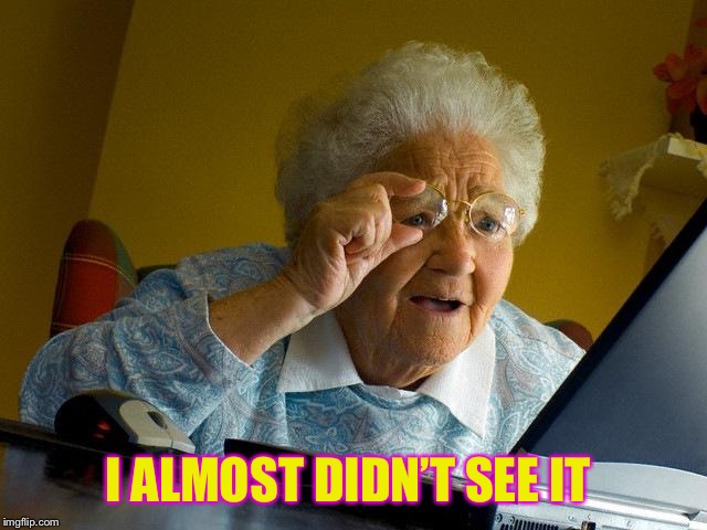 Grandma Finds The Internet Meme | I ALMOST DIDN’T SEE IT | image tagged in memes,grandma finds the internet | made w/ Imgflip meme maker