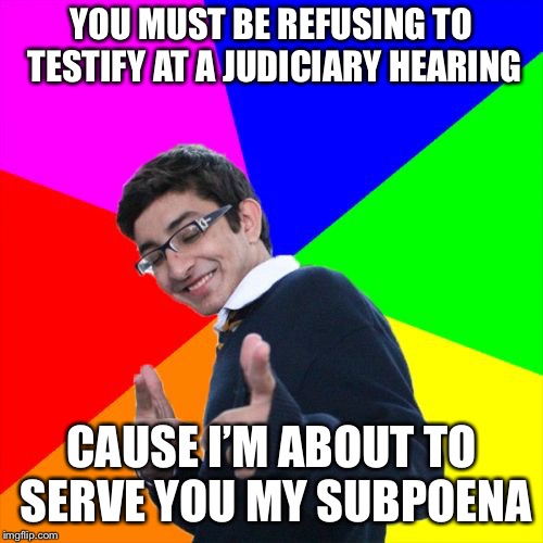 Subtle Pickup Liner Meme | YOU MUST BE REFUSING TO TESTIFY AT A JUDICIARY HEARING; CAUSE I’M ABOUT TO SERVE YOU MY SUBPOENA | image tagged in memes,subtle pickup liner | made w/ Imgflip meme maker