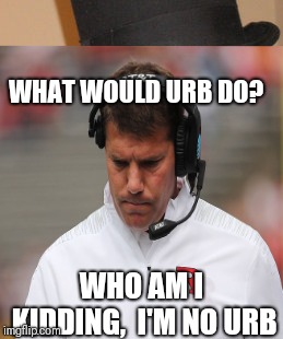 WHAT WOULD URB DO? WHO AM I KIDDING,  I'M NO URB | made w/ Imgflip meme maker