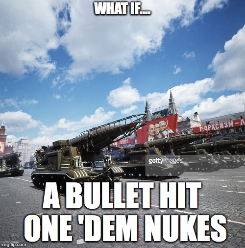 cold war | WHAT IF.... A BULLET HIT ONE 'DEM NUKES | image tagged in cold war | made w/ Imgflip meme maker
