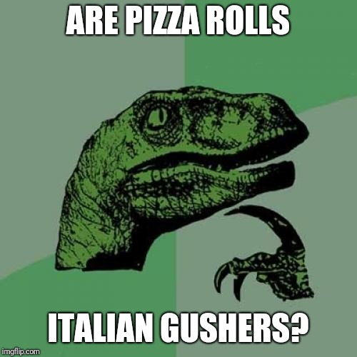 Philosoraptor | ARE PIZZA ROLLS; ITALIAN GUSHERS? | image tagged in memes,philosoraptor | made w/ Imgflip meme maker