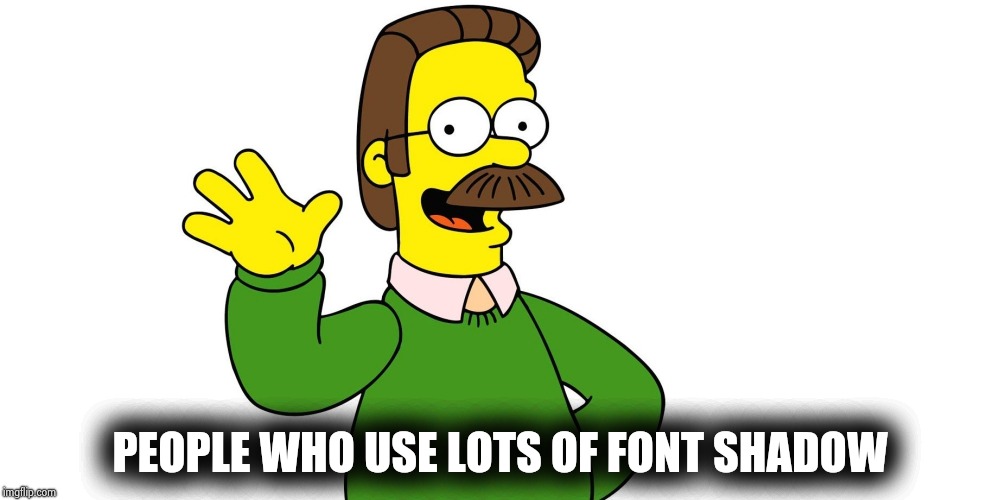 Ned Flanders Wave | PEOPLE WHO USE LOTS OF FONT SHADOW | image tagged in ned flanders wave | made w/ Imgflip meme maker