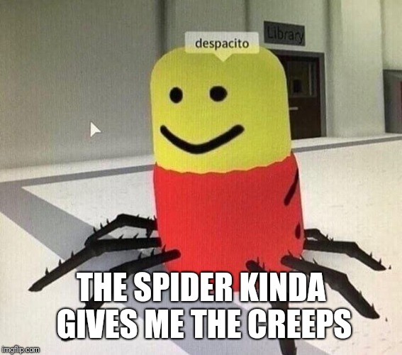 Scary spider spotted! | THE SPIDER KINDA GIVES ME THE CREEPS | image tagged in despacito spider,despacito,memes | made w/ Imgflip meme maker