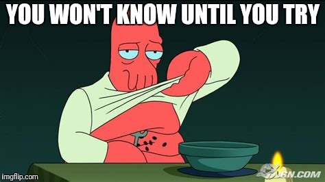 Zoidberg  | YOU WON'T KNOW UNTIL YOU TRY | image tagged in zoidberg | made w/ Imgflip meme maker