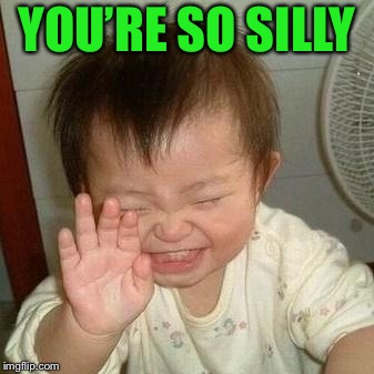 Laughing Asian | YOU’RE SO SILLY | image tagged in laughing asian | made w/ Imgflip meme maker