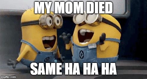 Excited Minions Meme | MY MOM DIED; SAME HA HA HA | image tagged in memes,excited minions | made w/ Imgflip meme maker