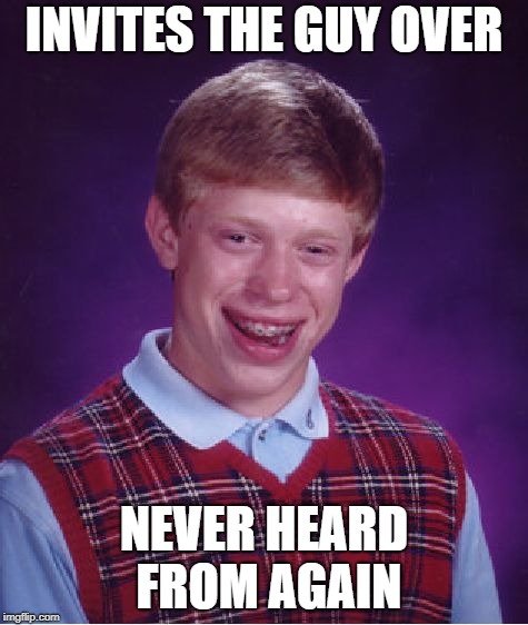 Bad Luck Brian Meme | INVITES THE GUY OVER NEVER HEARD FROM AGAIN | image tagged in memes,bad luck brian | made w/ Imgflip meme maker