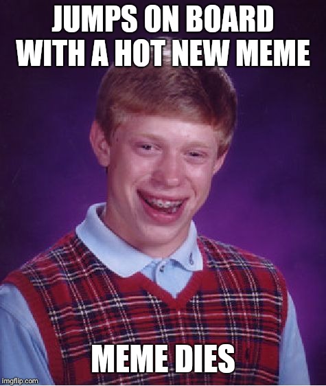 Bad Luck Brian Meme | JUMPS ON BOARD WITH A HOT NEW MEME; MEME DIES | image tagged in memes,bad luck brian | made w/ Imgflip meme maker