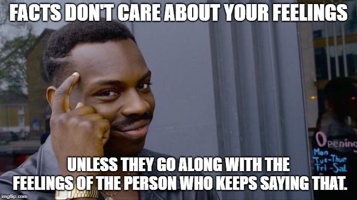 Roll Safe Think About It | FACTS DON'T CARE ABOUT YOUR FEELINGS; UNLESS THEY GO ALONG WITH THE FEELINGS OF THE PERSON WHO KEEPS SAYING THAT. | image tagged in memes,roll safe think about it | made w/ Imgflip meme maker