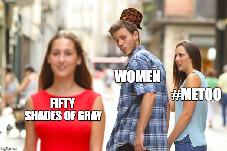 Distracted Boyfriend Meme | WOMEN; #METOO; FIFTY SHADES OF GRAY | image tagged in memes,distracted boyfriend,scumbag | made w/ Imgflip meme maker