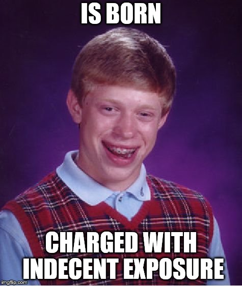 Bad Luck Brian | IS BORN; CHARGED WITH INDECENT EXPOSURE | image tagged in memes,bad luck brian | made w/ Imgflip meme maker