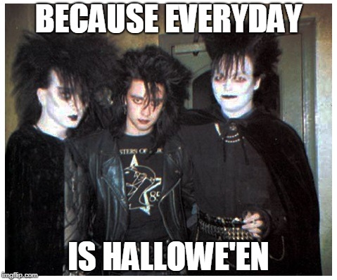 BECAUSE EVERYDAY; IS HALLOWE'EN | image tagged in goth groups | made w/ Imgflip meme maker