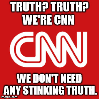 TRUTH? TRUTH? WE'RE CNN; WE DON'T NEED ANY STINKING TRUTH. | image tagged in cnn | made w/ Imgflip meme maker