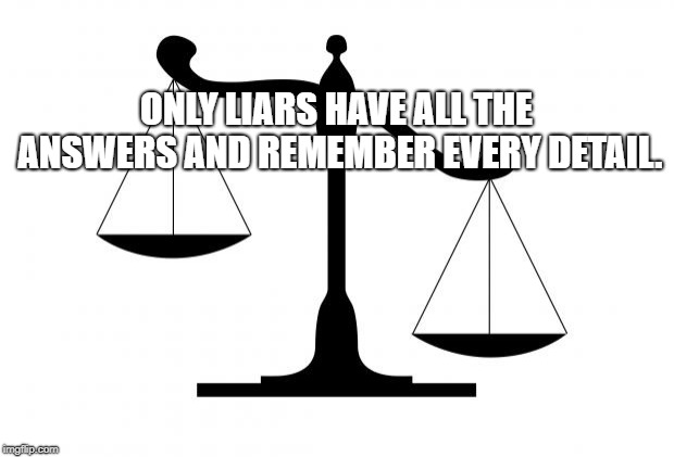 On a Scale of | ONLY LIARS HAVE ALL THE ANSWERS AND REMEMBER EVERY DETAIL. | image tagged in on a scale of | made w/ Imgflip meme maker