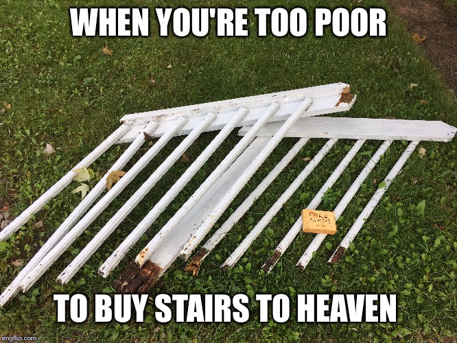 WHEN YOU'RE TOO POOR; TO BUY STAIRS TO HEAVEN | image tagged in funny,stairway to heaven,life,religion | made w/ Imgflip meme maker
