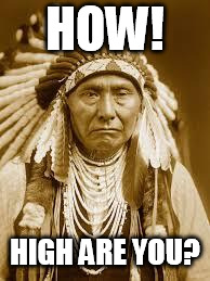 Native American | HOW! HIGH ARE YOU? | image tagged in native american | made w/ Imgflip meme maker
